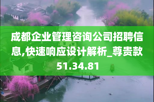 成都企业管理咨询公司招聘信息,快速响应设计解析_尊贵款51.34.81