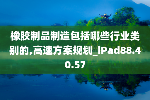 橡胶制品制造包括哪些行业类别的,高速方案规划_iPad88.40.57