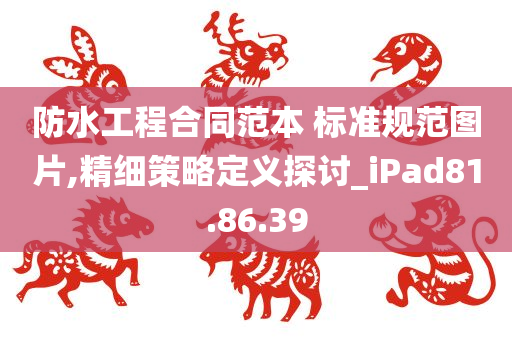 防水工程合同范本 标准规范图片,精细策略定义探讨_iPad81.86.39