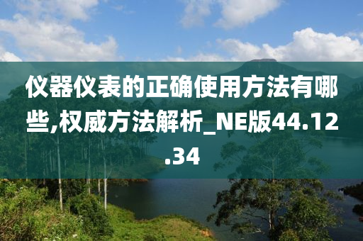 仪器仪表的正确使用方法有哪些,权威方法解析_NE版44.12.34