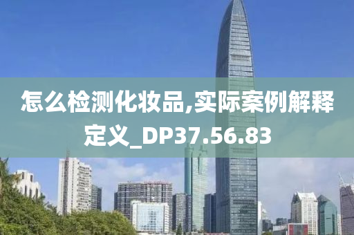 怎么检测化妆品,实际案例解释定义_DP37.56.83