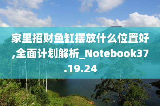 家里招财鱼缸摆放什么位置好,全面计划解析_Notebook37.19.24