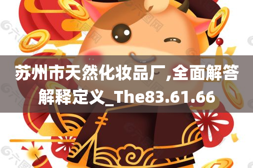 苏州市天然化妆品厂,全面解答解释定义_The83.61.66