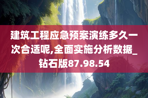 建筑工程应急预案演练多久一次合适呢,全面实施分析数据_钻石版87.98.54