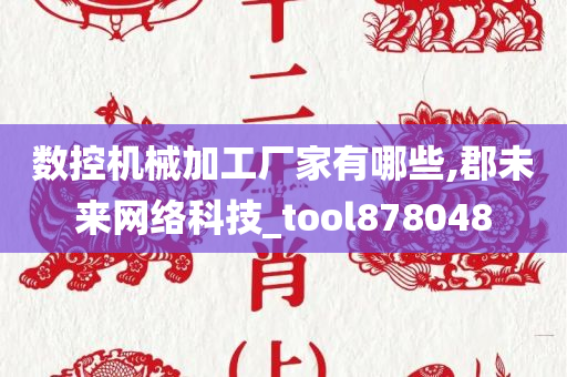 数控机械加工厂家有哪些,郡未来网络科技_tool878048