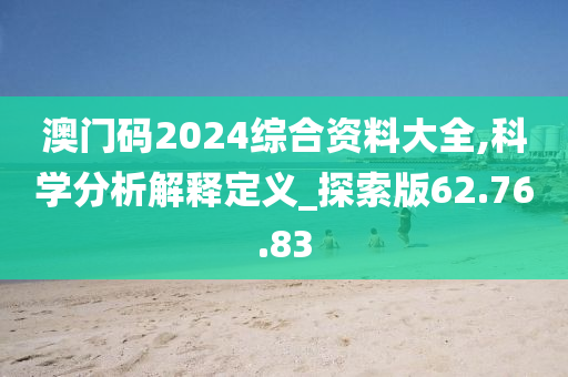 澳门码2024综合资料大全,科学分析解释定义_探索版62.76.83