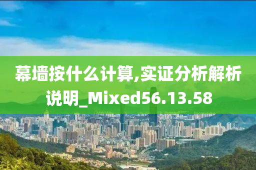 幕墙按什么计算,实证分析解析说明_Mixed56.13.58