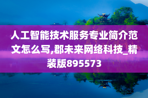 人工智能技术服务专业简介范文怎么写,郡未来网络科技_精装版895573