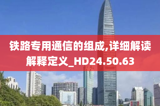 铁路专用通信的组成,详细解读解释定义_HD24.50.63