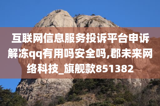 互联网信息服务投诉平台申诉解冻qq有用吗安全吗,郡未来网络科技_旗舰款851382