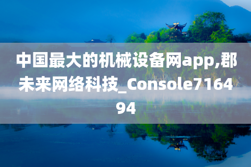 中国最大的机械设备网app,郡未来网络科技_Console716494