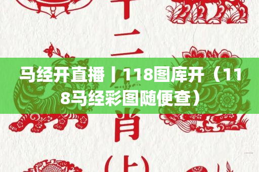 马经开直播丨118图库开（118马经彩图随便查）