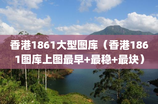 香港1861大型图库（香港1861图库上图最早+最稳+最块）