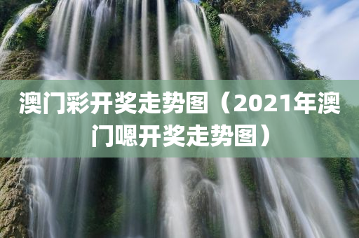 澳门彩开奖走势图（2021年澳门嗯开奖走势图）