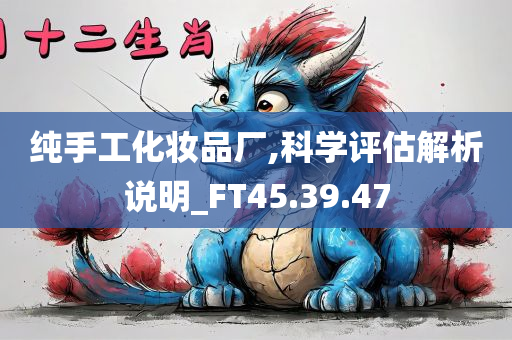 纯手工化妆品厂,科学评估解析说明_FT45.39.47