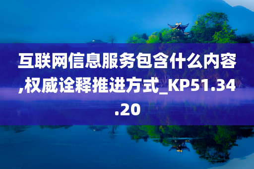 互联网信息服务包含什么内容,权威诠释推进方式_KP51.34.20