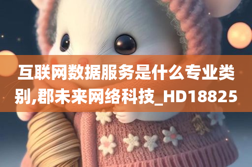 互联网数据服务是什么专业类别,郡未来网络科技_HD188250