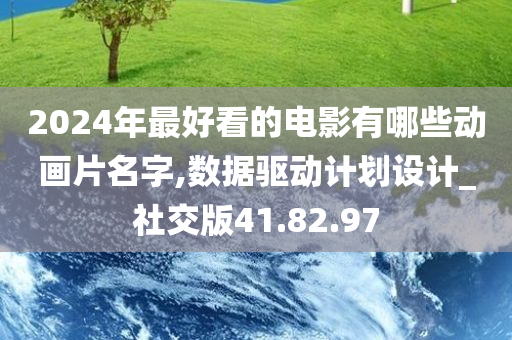 2024年最好看的电影有哪些动画片名字,数据驱动计划设计_社交版41.82.97