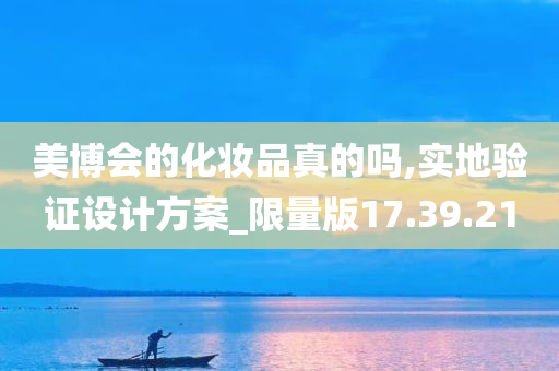 美博会的化妆品真的吗,实地验证设计方案_限量版17.39.21