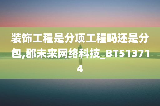 装饰工程是分项工程吗还是分包,郡未来网络科技_BT513714