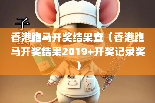 香港跑马开奖结果查（香港跑马开奖结果2019+开奖记录奖）