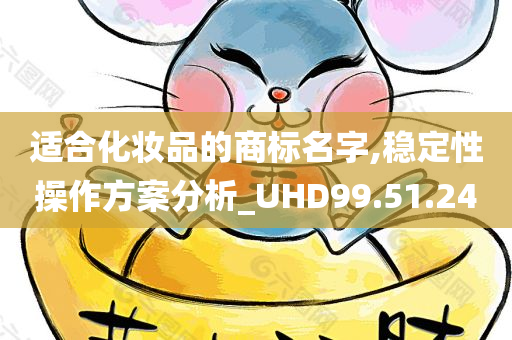 适合化妆品的商标名字,稳定性操作方案分析_UHD99.51.24