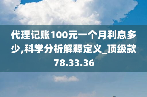 代理记账100元一个月利息多少,科学分析解释定义_顶级款78.33.36