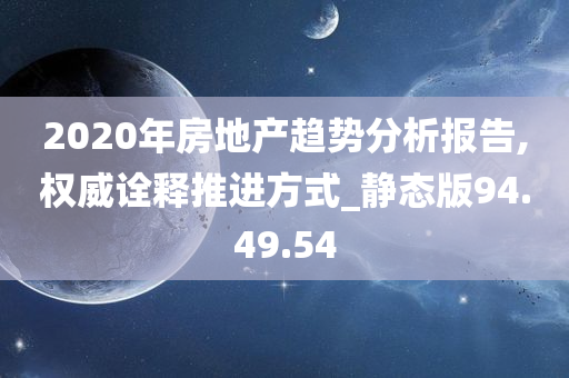 2020年房地产趋势分析报告,权威诠释推进方式_静态版94.49.54