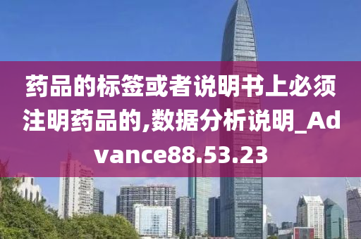 药品的标签或者说明书上必须注明药品的,数据分析说明_Advance88.53.23