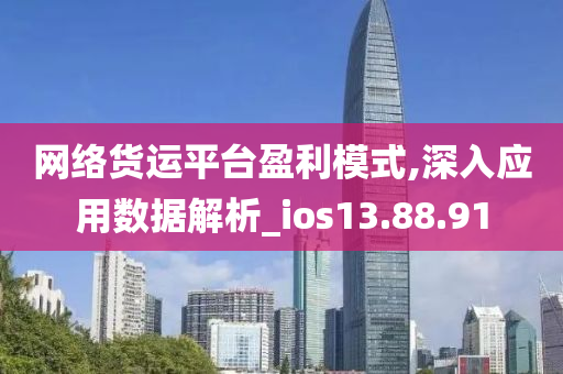 网络货运平台盈利模式,深入应用数据解析_ios13.88.91