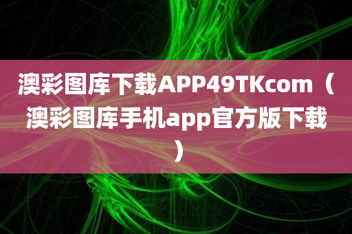 澳彩图库下载APP49TKcom（澳彩图库手机app官方版下载）