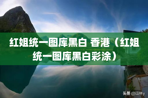 红姐统一图库黑白 香港（红姐统一图库黑白彩涂）