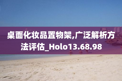 桌面化妆品置物架,广泛解析方法评估_Holo13.68.98