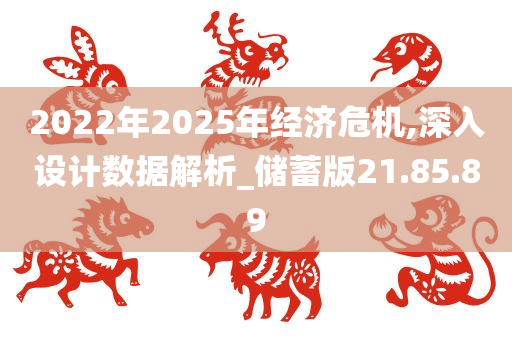 2022年2025年经济危机,深入设计数据解析_储蓄版21.85.89