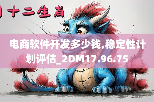 电商软件开发多少钱,稳定性计划评估_2DM17.96.75