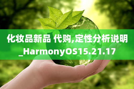 化妆品新品 代购,定性分析说明_HarmonyOS15.21.17