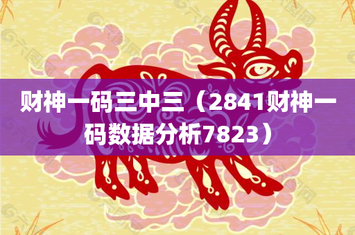 财神一码三中三（2841财神一码数据分析7823）