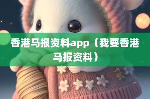 香港马报资料app（我要香港马报资料）