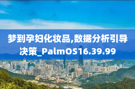 梦到孕妇化妆品,数据分析引导决策_PalmOS16.39.99