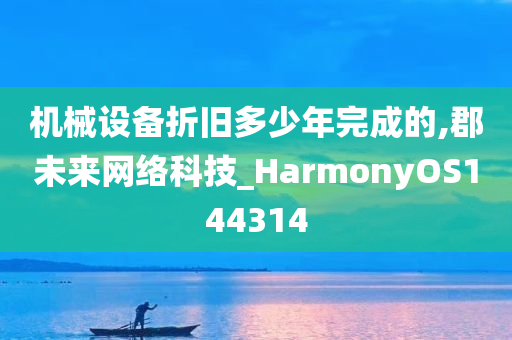 机械设备折旧多少年完成的,郡未来网络科技_HarmonyOS144314