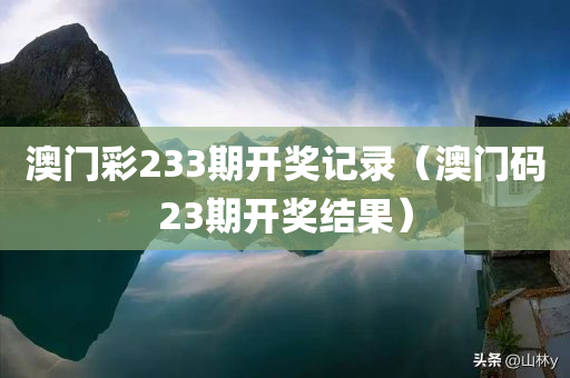 澳门彩233期开奖记录（澳门码23期开奖结果）