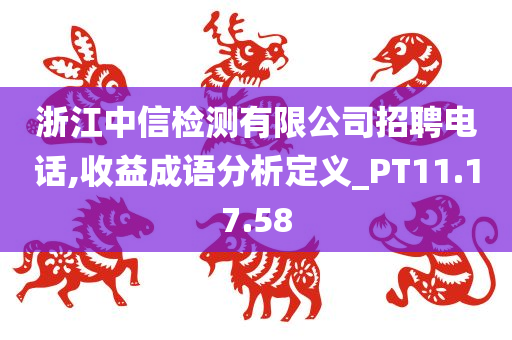 浙江中信检测有限公司招聘电话,收益成语分析定义_PT11.17.58