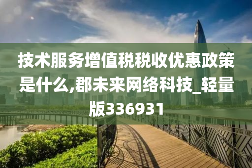 技术服务增值税税收优惠政策是什么,郡未来网络科技_轻量版336931