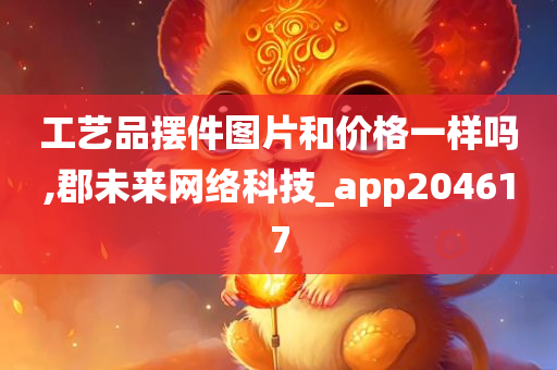 工艺品摆件图片和价格一样吗,郡未来网络科技_app204617