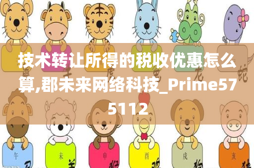 技术转让所得的税收优惠怎么算,郡未来网络科技_Prime575112