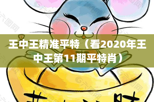 王中王精准平特（看2020年王中王第11期平特肖）