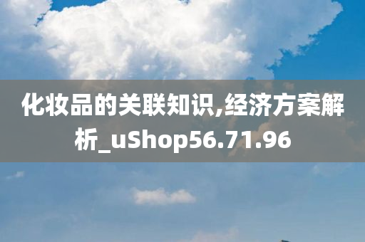 化妆品的关联知识,经济方案解析_uShop56.71.96