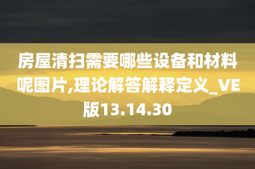 房屋清扫需要哪些设备和材料呢图片,理论解答解释定义_VE版13.14.30