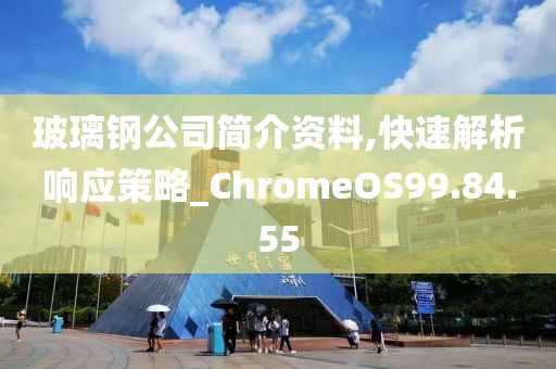 玻璃钢公司简介资料,快速解析响应策略_ChromeOS99.84.55