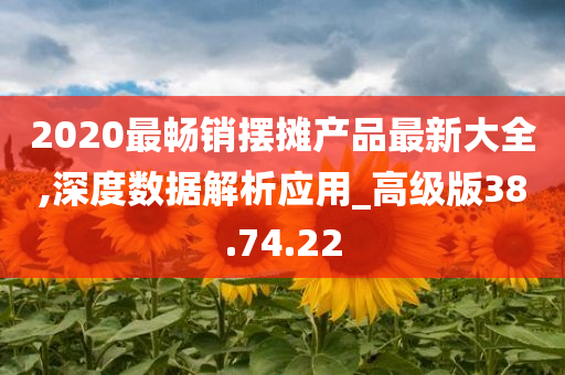 2020最畅销摆摊产品最新大全,深度数据解析应用_高级版38.74.22